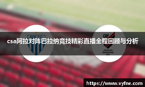 csa阿拉对阵巴拉纳竞技精彩直播全程回顾与分析
