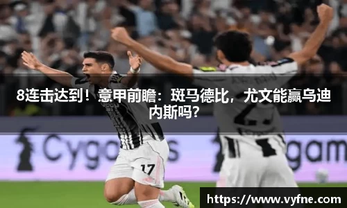 8连击达到！意甲前瞻：斑马德比，尤文能赢乌迪内斯吗？